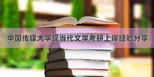 中国传媒大学现当代文学考研上岸经验分享