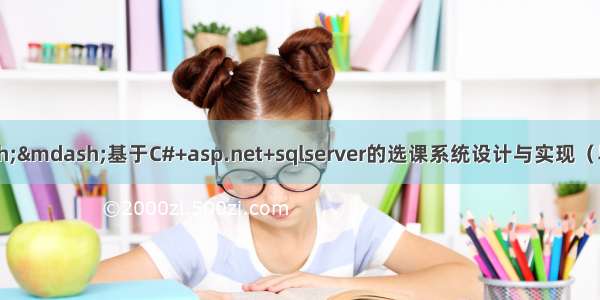 C#毕业设计——基于C#+asp.net+sqlserver的选课系统设计与实现（毕业论文+程序源码）