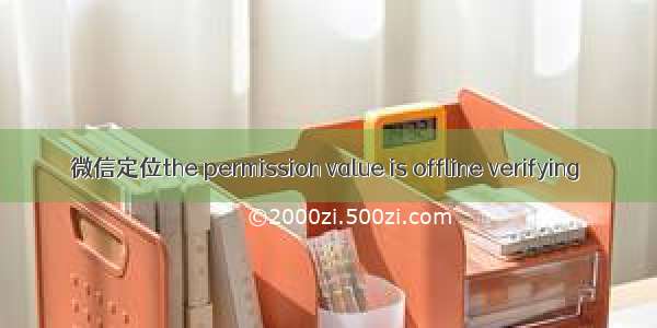 微信定位the permission value is offline verifying