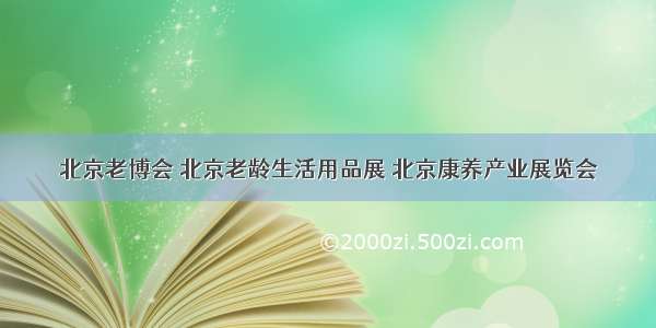 北京老博会 北京老龄生活用品展 北京康养产业展览会