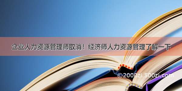 企业人力资源管理师取消！经济师人力资源管理了解一下