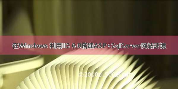 在Windows 利用IIS 6.0搭建ASP+SqlServer网站环境