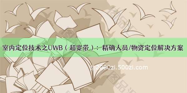 室内定位技术之UWB（超宽带）：精确人员/物资定位解决方案