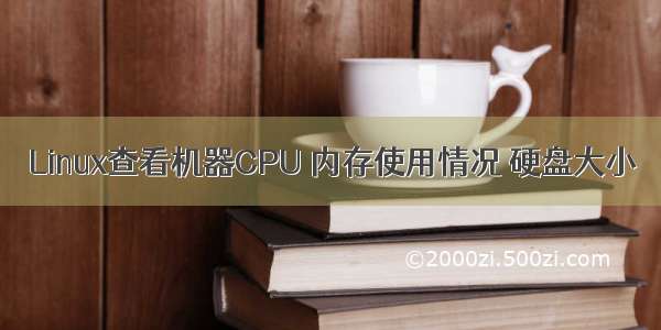 Linux查看机器CPU 内存使用情况 硬盘大小