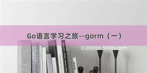 Go语言学习之旅--gorm（一）