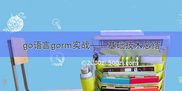 go语言gorm实战——基础技术总结