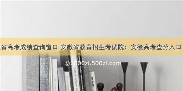 安徽省高考成绩查询窗口 安徽省教育招生考试院：安徽高考查分入口 查分