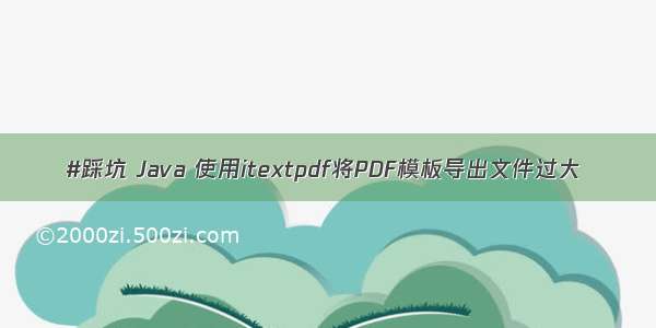 #踩坑 Java 使用itextpdf将PDF模板导出文件过大