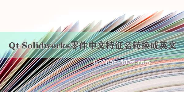Qt Solidworks零件中文特征名转换成英文