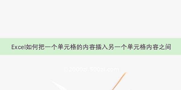 Excel如何把一个单元格的内容插入另一个单元格内容之间