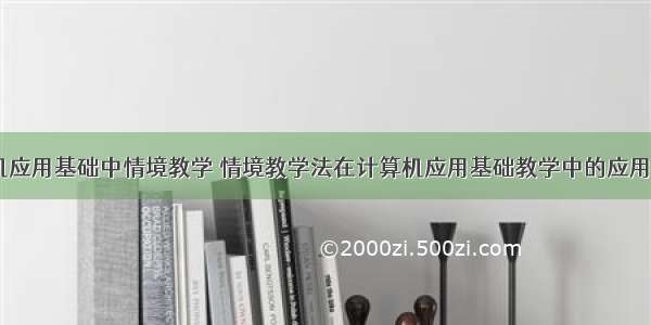 i计算机应用基础中情境教学 情境教学法在计算机应用基础教学中的应用分析...