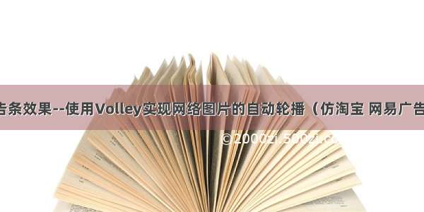 Android广告条效果--使用Volley实现网络图片的自动轮播（仿淘宝 网易广告页轮播效果）