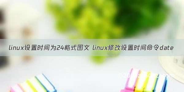 linux设置时间为24格式图文 linux修改设置时间命令date