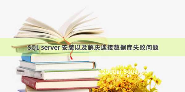 SQL server 安装以及解决连接数据库失败问题