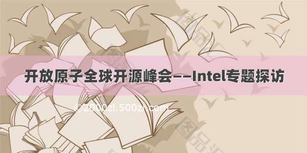 开放原子全球开源峰会——Intel专题探访