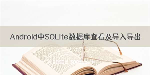 Android中SQLite数据库查看及导入导出