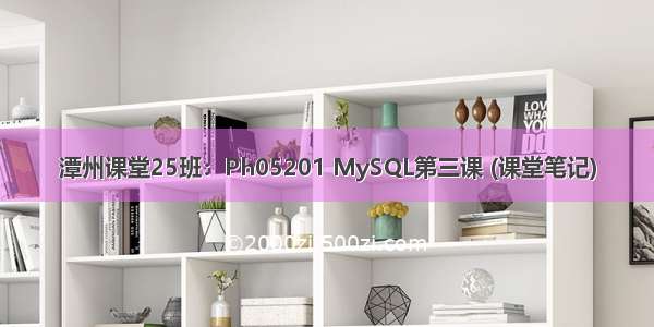 潭州课堂25班：Ph05201 MySQL第三课 (课堂笔记)