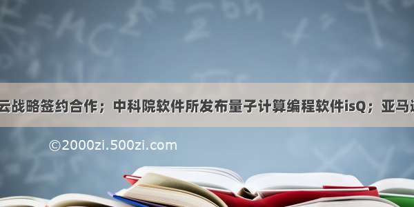 腾讯云与明建云战略签约合作；中科院软件所发布量子计算编程软件isQ；亚马逊AWS与Jamf