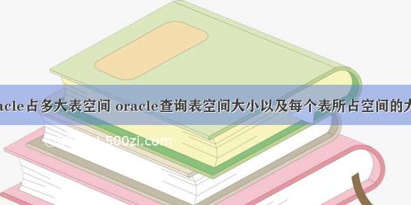 oracle占多大表空间 oracle查询表空间大小以及每个表所占空间的大小