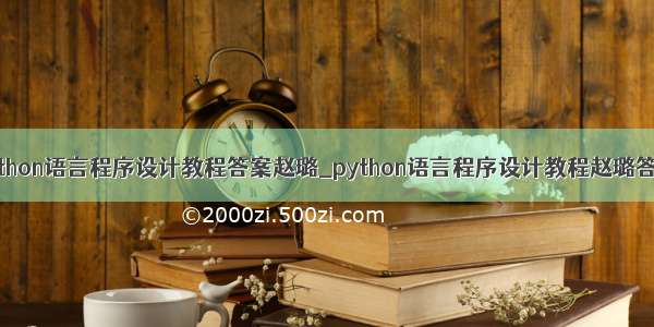 python语言程序设计教程答案赵璐_python语言程序设计教程赵璐答案