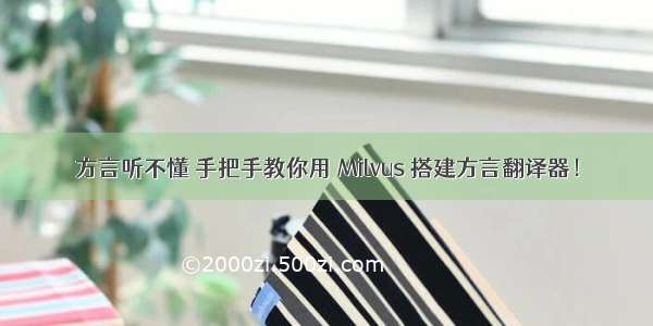 方言听不懂 手把手教你用 Milvus 搭建方言翻译器！