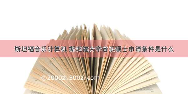 斯坦福音乐计算机 斯坦福大学音乐硕士申请条件是什么