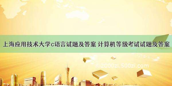 上海应用技术大学c语言试题及答案 计算机等级考试试题及答案