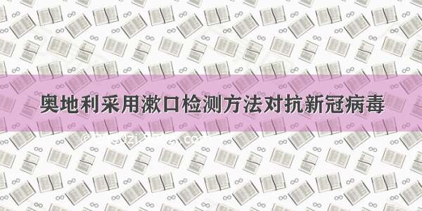 奥地利采用漱口检测方法对抗新冠病毒