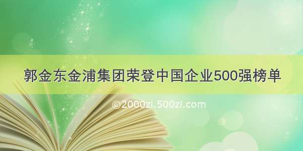 郭金东金浦集团荣登中国企业500强榜单