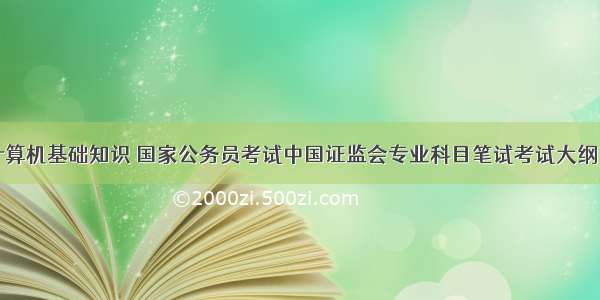 行测计算机基础知识 国家公务员考试中国证监会专业科目笔试考试大纲（计算