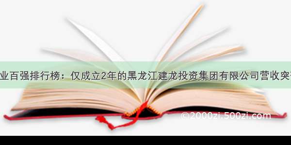 黑龙江企业百强排行榜：仅成立2年的黑龙江建龙投资集团有限公司营收突破1000亿