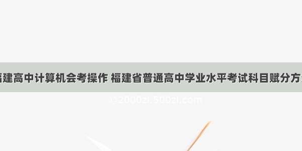 福建高中计算机会考操作 福建省普通高中学业水平考试科目赋分方法