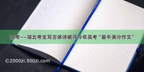 高考——湖北考生写古体诗被评今年高考“最牛满分作文”