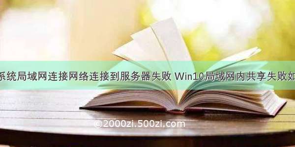 win10系统局域网连接网络连接到服务器失败 Win10局域网内共享失败如何解决