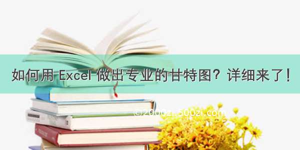 如何用 Excel 做出专业的甘特图？详细来了！