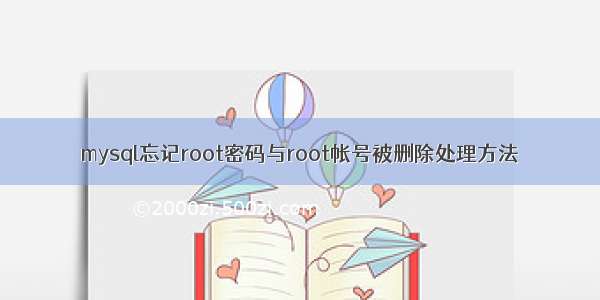 mysql忘记root密码与root帐号被删除处理方法