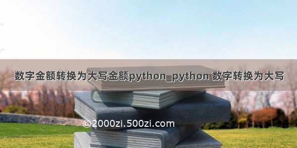 数字金额转换为大写金额python_python 数字转换为大写