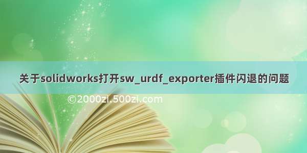 关于solidworks打开sw_urdf_exporter插件闪退的问题