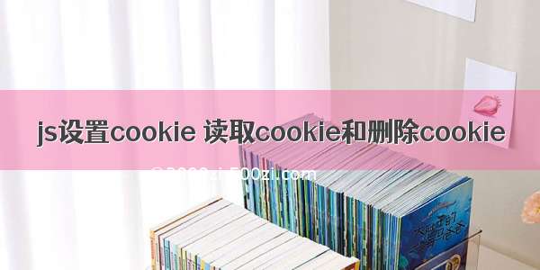 js设置cookie 读取cookie和删除cookie