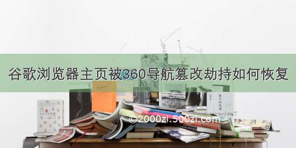 谷歌浏览器主页被360导航篡改劫持如何恢复