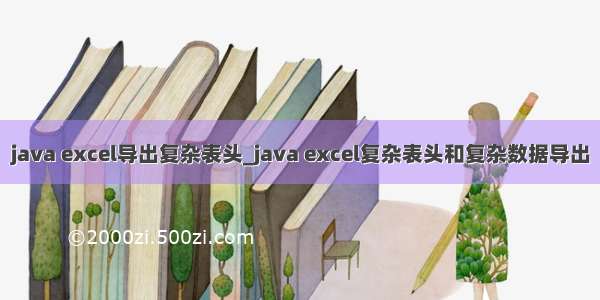 java excel导出复杂表头_java excel复杂表头和复杂数据导出