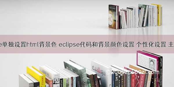 eclipse单独设置html背景色 eclipse代码和背景颜色设置 个性化设置 主题设置