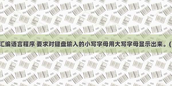 试编写一个汇编语言程序 要求对键盘输入的小写字母用大写字母显示出来。(两种方法/每