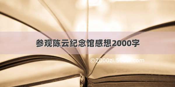 参观陈云纪念馆感想2000字