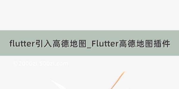 flutter引入高德地图_Flutter高德地图插件