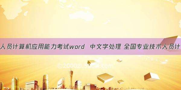 专业技术人员计算机应用能力考试word  中文字处理 全国专业技术人员计算机应用