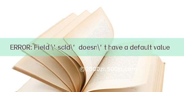 ERROR: Field \'scId\' doesn\'t have a default value