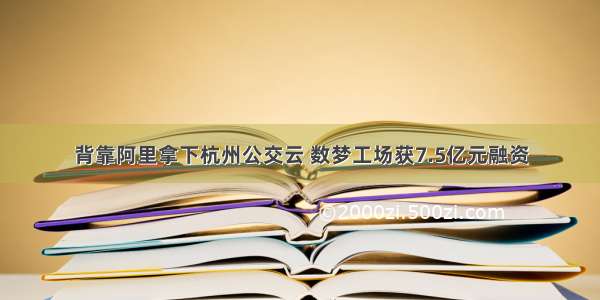 背靠阿里拿下杭州公交云 数梦工场获7.5亿元融资