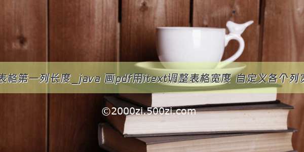 java设置表格第一列长度_java 画pdf用itext调整表格宽度 自定义各个列宽的方法...