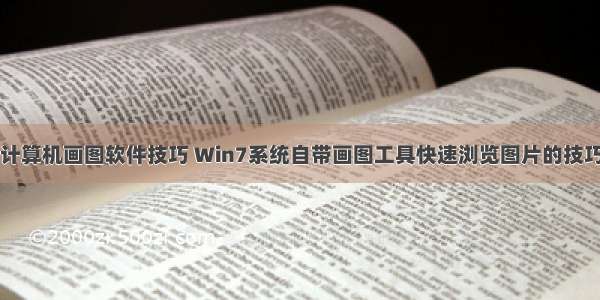 计算机画图软件技巧 Win7系统自带画图工具快速浏览图片的技巧